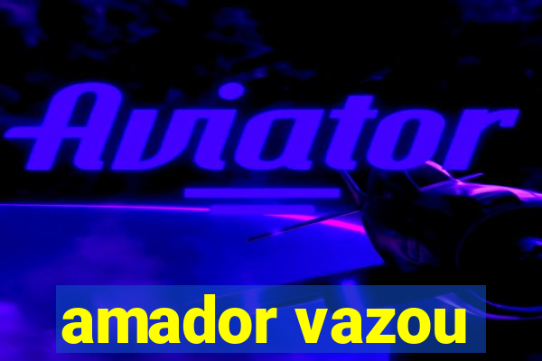 amador vazou